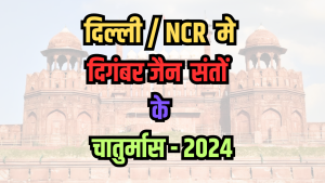 दिल्ली NCR मे दिगंबर जैन मंदिरों में संतों के चातुर्मास 2024